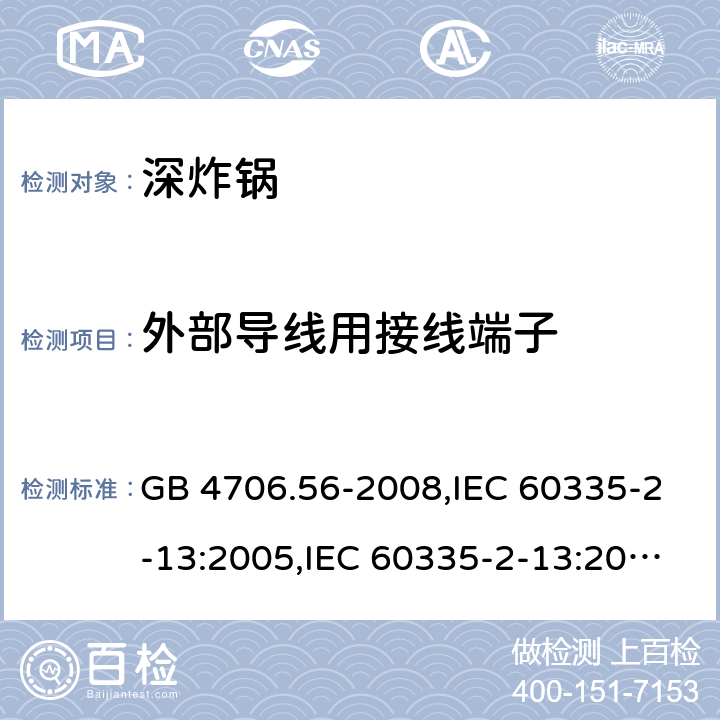 外部导线用接线端子 家用和类似用途电器的安全 第2-13部分:深炸锅的特殊要求 GB 4706.56-2008,IEC 60335-2-13:2005,IEC 60335-2-13:2009 + A1:2016,AS/NZS 60335.2.13:2010,AS/NZS 60335.2.13:2017,EN 60335-2-13:2010 + A11:2012+A1:2019 26