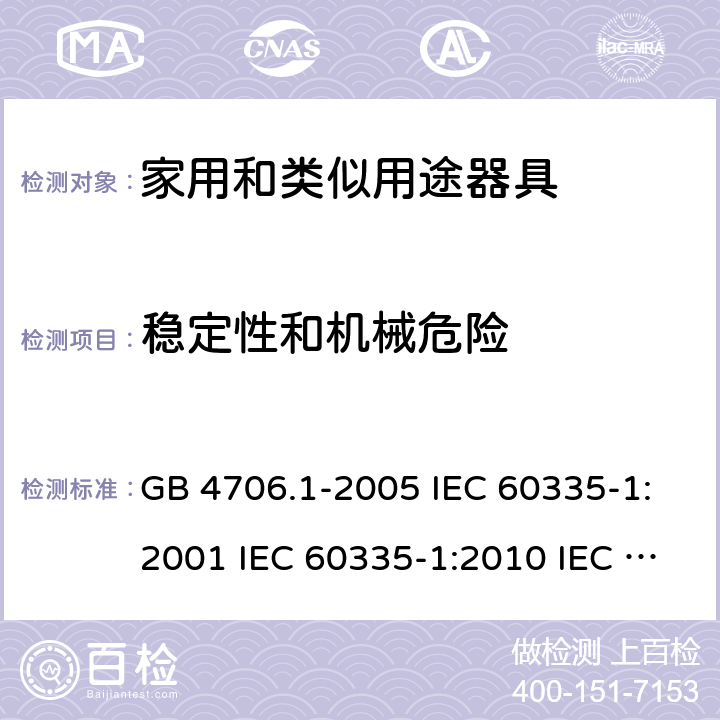 稳定性和机械危险 家用和类似用途电器的安全  第1部分：通用要求 GB 4706.1-2005 IEC 60335-1:2001 IEC 60335-1:2010 IEC 60335-1:2010/AMD1:2013 IEC 60335-1:2010/AMD2:2016 EN 60335-1-1994 EN 60335-1-2012+A11:2014+A13:2017 EN 60335-1:2002+A1:2004+A2:2006+A13:2008 20