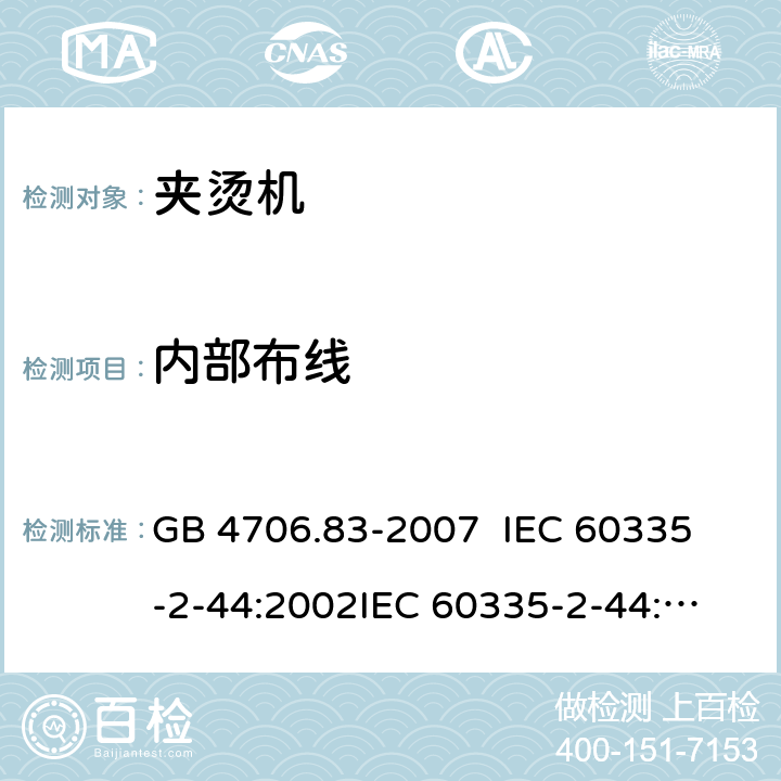 内部布线 家用和类似用途电器的安全 夹烫机的特殊要求 GB 4706.83-2007 
IEC 60335-2-44:2002
IEC 60335-2-44:2002/AMD1:2008
IEC 60335-2-44:2002/AMD2:2011
EN 60335-2-44-2002 23