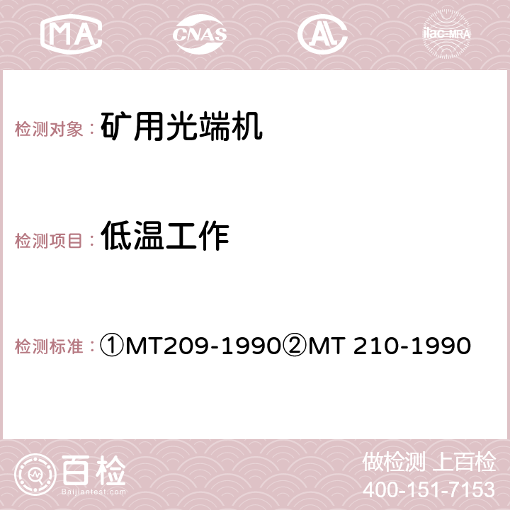 低温工作 ①煤矿通信、检测、控制用电工电子产品通用技术要求②煤矿通信、检测、控制用电工电子产品基本试验方法 ①MT209-1990
②MT 210-1990 ①12.3②23