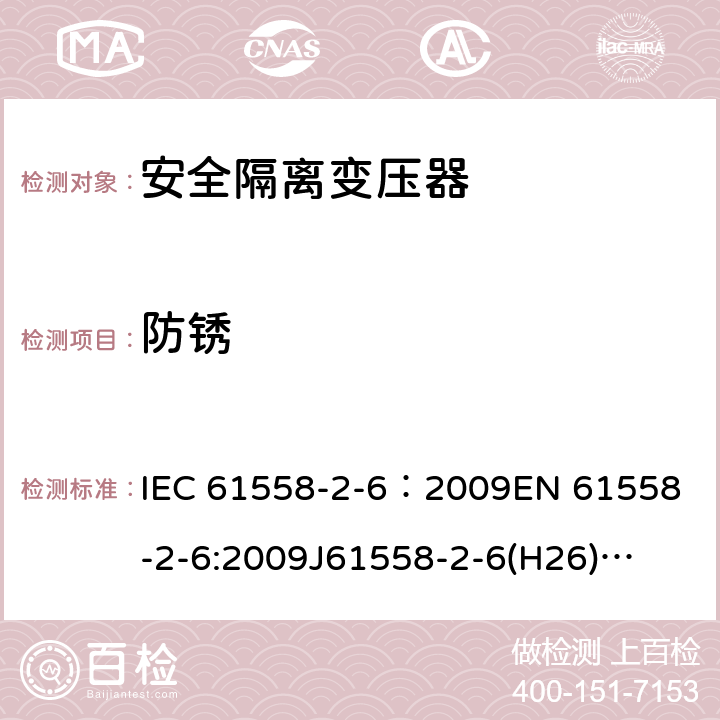 防锈 电源电压为1100V及以下的变压器、电抗器、电源装置和类似产品的安全 第7部分:安全隔离变压器和内装安全隔离变压器的电源装置的特殊要求和试验 IEC 61558-2-6：2009
EN 61558-2-6:2009
J61558-2-6(H26)
GB/T 19212.7-2012 28