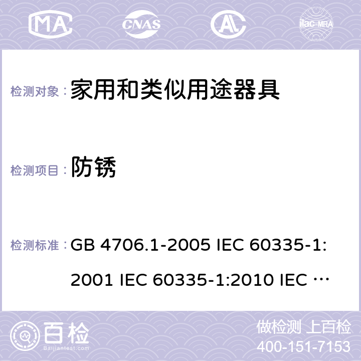 防锈 家用和类似用途电器的安全  第1部分：通用要求 GB 4706.1-2005 IEC 60335-1:2001 IEC 60335-1:2010 IEC 60335-1:2010/AMD1:2013 IEC 60335-1:2010/AMD2:2016 EN 60335-1-1994 EN 60335-1-2012+A11:2014+A13:2017 EN 60335-1:2002+A1:2004+A2:2006+A13:2008 31