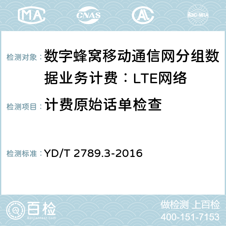 计费原始话单检查 数字蜂窝移动通信网分组数据业务计费系统计费性能技术要求和检测方法 第3部分：LTE网络 YD/T 2789.3-2016 8.3