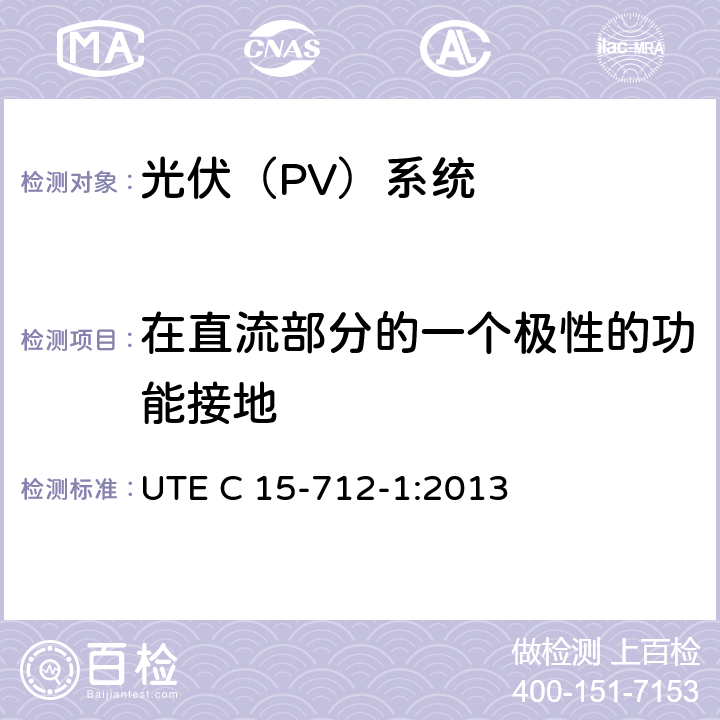 在直流部分的一个极性的功能接地 户外型连接公共网络的光伏设备 UTE C 15-712-1:2013 6.2