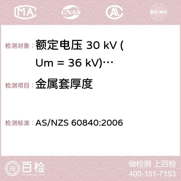 金属套厚度 额定电压 30 kV (Um = 36 kV)以上到150 kV (Um = 170 kV)挤包绝缘电力电缆及其附件-试验方法和要求 AS/NZS 60840:2006 10.7