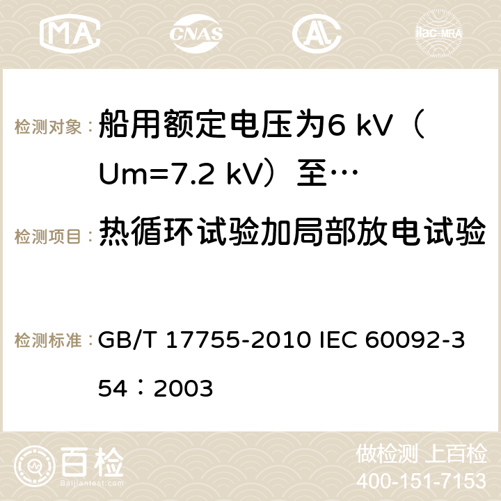 热循环试验加局部放电试验 船用额定电压为6 kV（Um=7.2 kV）至30 kV（Um=36 kV）的单芯及三芯挤包实心绝缘电力电缆 GB/T 17755-2010 IEC 60092-354：2003 18.3.7