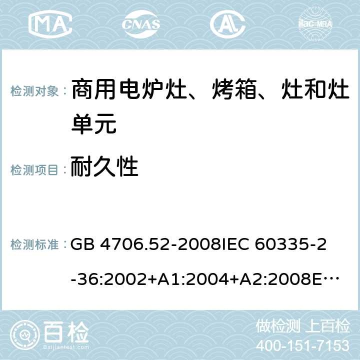 耐久性 家用和类似用途电器的安全 商用电炉灶、烤箱、灶和灶单元的特殊要求 GB 4706.52-2008
IEC 60335-2-36:2002+A1:2004+A2:2008
EN 60335-2-36:2002/A11:2012 18.101