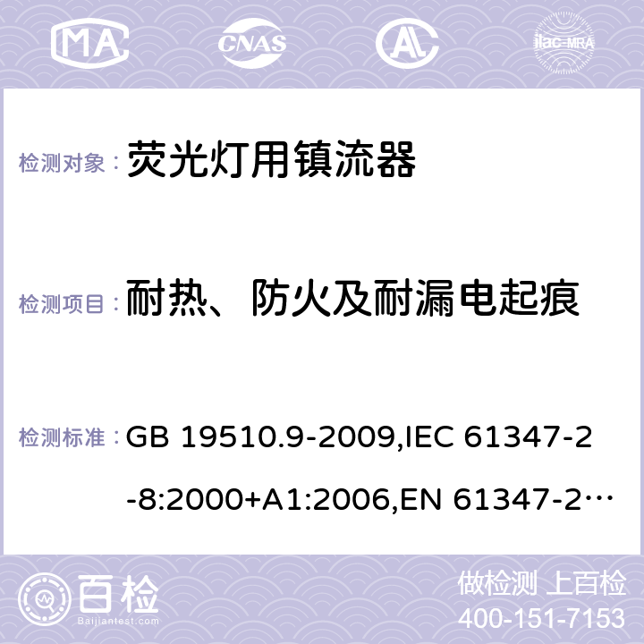 耐热、防火及耐漏电起痕 灯的控制装置 第 9 部分：荧光灯用镇流器的特殊要求 GB 19510.9-2009,IEC 61347-2-8:2000+A1:2006,EN 61347-2-8:2001 +AC:2003+AC:2010,AS/NZS 61347.2.8:2003 20