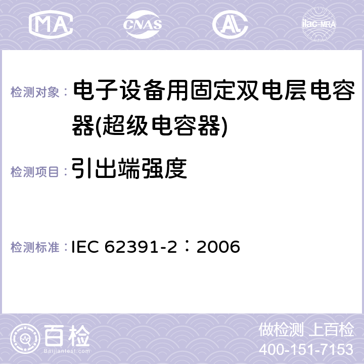 引出端强度 电子设备用固定双电层电容器 第 2 部分:分规范:动力型双电层电容器 IEC 62391-2：2006 4.5