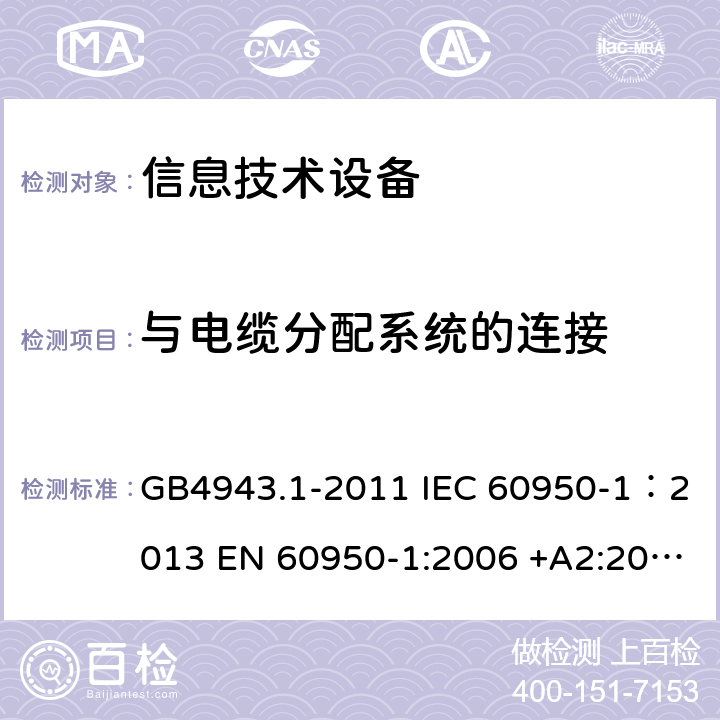 与电缆分配系统的连接 信息技术设备 安全 第一部分：通用要求 GB4943.1-2011 IEC 60950-1：2013 EN 60950-1:2006 +A2:2013 AS/NZS60950.1:2011 UL 60950:2007 6.2