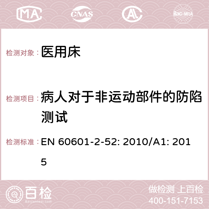 病人对于非运动部件的防陷测试 医用电气设备第2 - 52部分:医用床基本安全和基本性能的特殊要求 EN 60601-2-52: 2010/A1: 2015 201.9.1.101