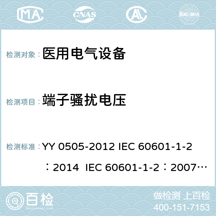 端子骚扰电压 医用电气设备 第1-2部分：安全通用要求 并列标准：电磁兼容 要求和试验 YY 0505-2012 
IEC 60601-1-2：2014 
IEC 60601-1-2：2007
EN 60601-1-2：2007
EN 60601-1-2:2015 7.1