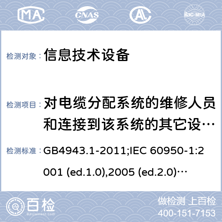 对电缆分配系统的维修人员和连接到该系统的其它设备的使用人员遭受设备内危险电压的防护 信息技术设备-安全 第1部分：通用要求 GB4943.1-2011;IEC 60950-1:2001 (ed.1.0),2005 (ed.2.0) +a1:2009+a2:2013, 2012 (ed2.1) ,2013 (ed2.2) 7.2