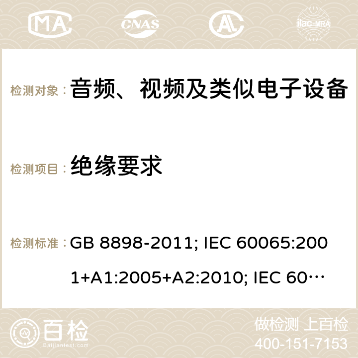 绝缘要求 音频、视频及类似电子设备安全要求 GB 8898-2011; IEC 60065:2001+
A1:2005+A2:2010; IEC 60065:2014;
EN 60065:2002+A1:2006+
A11:2008+A2:2010+
A12:2011; EN 60065:2014; 
J60065(H23) 10