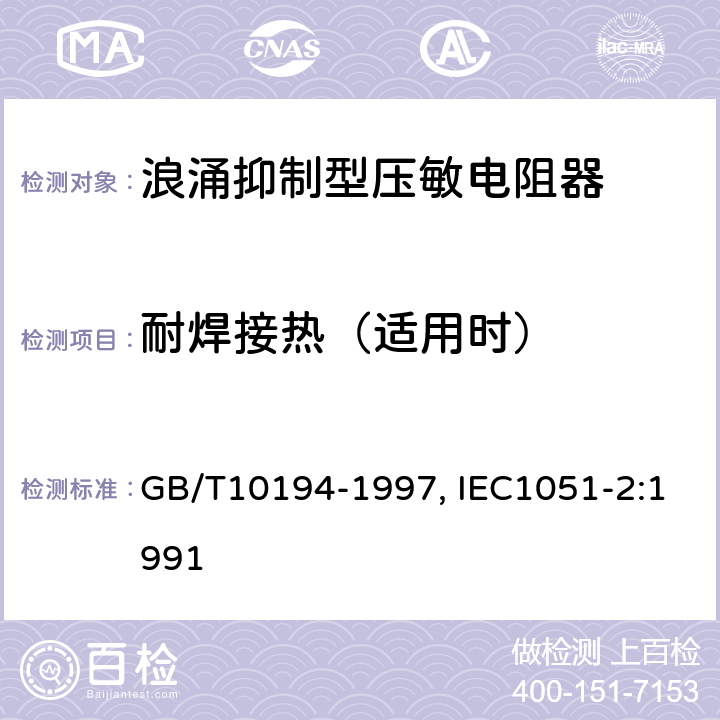 耐焊接热（适用时） 电子设备用压敏电阻器第2部分：分规范--浪涌抑制型压敏电阻器 GB/T10194-1997, IEC1051-2:1991 4.12