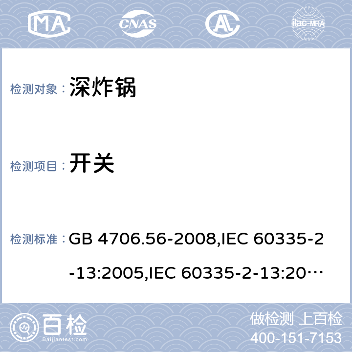 开关 家用和类似用途电器的安全 第2-13部分:深炸锅的特殊要求 GB 4706.56-2008,IEC 60335-2-13:2005,IEC 60335-2-13:2009 + A1:2016,AS/NZS 60335.2.13:2010,AS/NZS 60335.2.13:2017,EN 60335-2-13:2010 + A11:2012+A1:2019 附录H