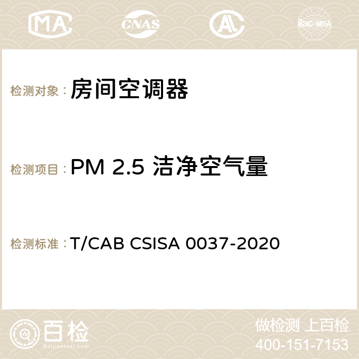 PM 2.5 洁净空气量 人工环境抗菌、除菌、净化产品技术要求第 1 部分：房间空气调节器 T/CAB CSISA 0037-2020 cl4.3.5，cl5.3.4.2