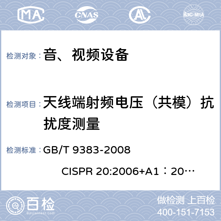 天线端射频电压（共模）抗扰度测量 声音和电视广播接收机及有关设备抗扰度限值和测量方法 GB/T 9383-2008 
CISPR 20:2006+A1：2013
EN 55020:2007+A1:2011+A2：2016 5.4