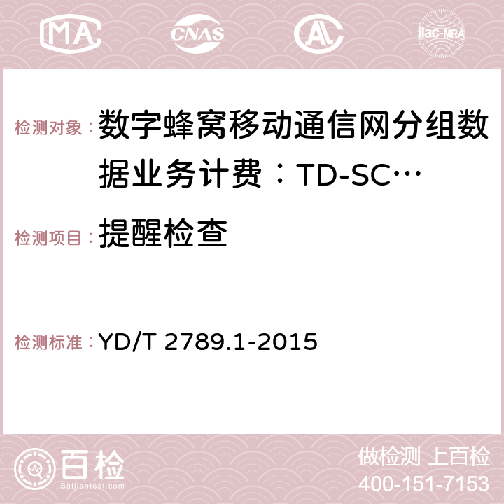 提醒检查 YD/T 2789.1-2015 数字蜂窝移动通信网分组数据业务计费系统计费性能技术要求和检测方法 第1部分：TD-SCDMA/WCDMA/GSM网络