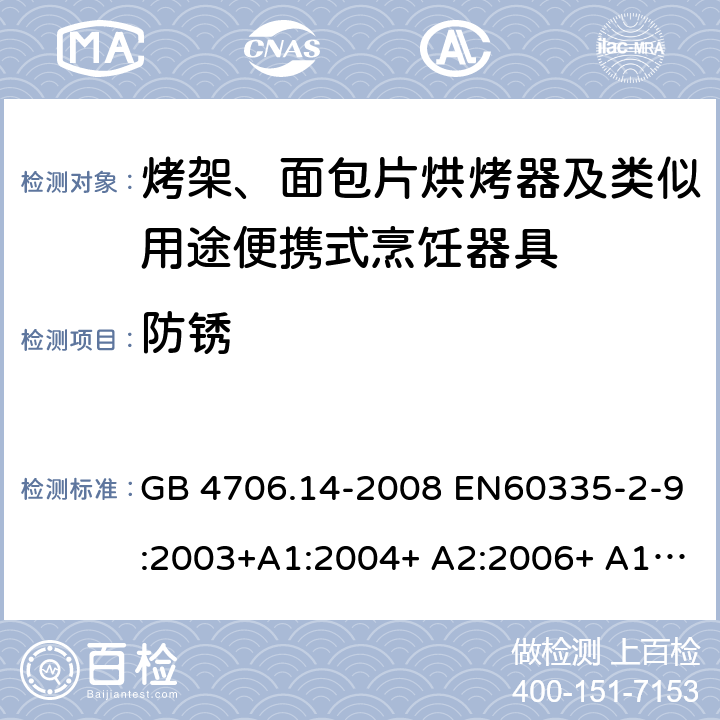 防锈 家用和类似用途电器的安全 烤架、面包片烘烤器及类似用途便携式烹饪器具的特殊要求 GB 4706.14-2008 EN60335-2-9:2003+A1:2004+ A2:2006+ A12:2007+A13:2010 IEC 60335-2-9:2008+A1:2012+A2:2016 IEC 60335-2-9:2019 第31章