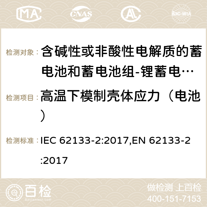 高温下模制壳体应力（电池） 含碱性或其他非酸性电解质的蓄电池和蓄电池组 便携式密封蓄电池和蓄电池组的安全性要求第2部分：锂体系 IEC 62133-2:2017,EN 62133-2:2017 7.2.2