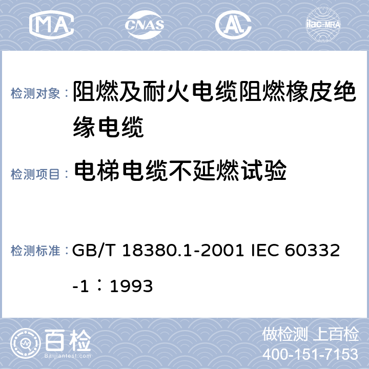 电梯电缆不延燃试验 电缆在火焰条件下的燃烧试验 第1部分：单根绝缘电线或电缆的垂直燃烧试验方法 GB/T 18380.1-2001 IEC 60332-1：1993