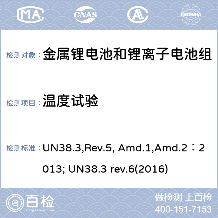 温度试验 《关于危险货物运输的建议书 试验和标准手册》38.3部分：金属锂电池和锂离子电池组 UN38.3,Rev.5, Amd.1,Amd.2：2013; UN38.3 rev.6(2016) 38.3.4.2