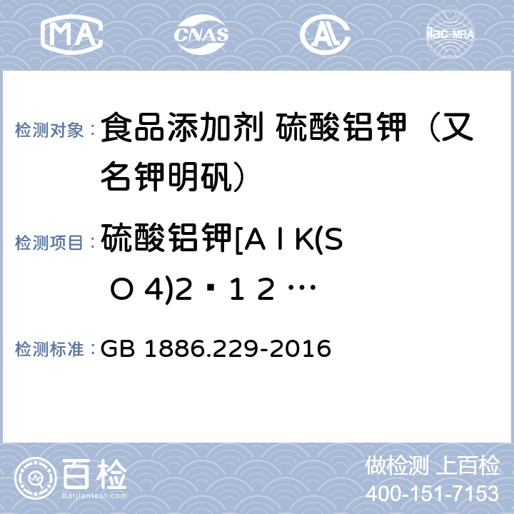 硫酸铝钾[A l K(S O 4)2·1 2 H 2O]含量 GB 1886.229-2016 食品安全国家标准 食品添加剂 硫酸铝钾(又名钾明矾)