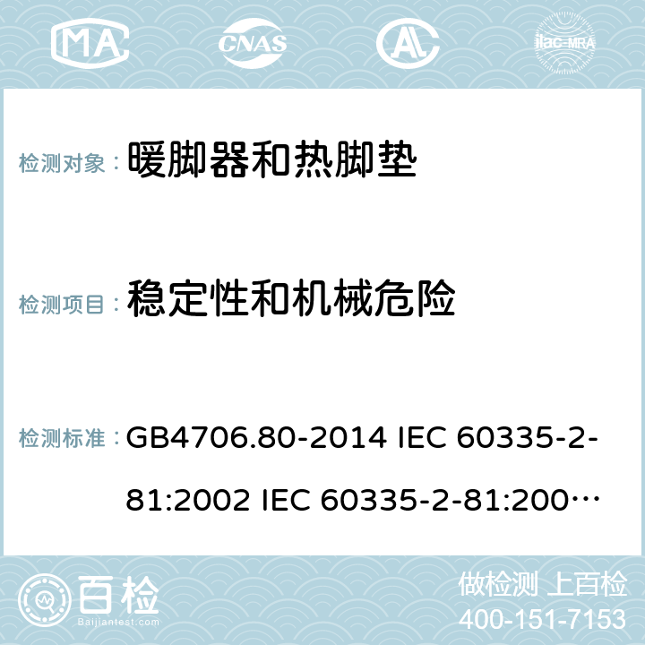 稳定性和机械危险 家用和类似用途电器的安全 暖脚器和热脚垫的特殊要求 GB4706.80-2014 IEC 60335-2-81:2002 IEC 60335-2-81:2002/AMD1:2007 IEC 60335-2-81:2002/AMD2:2011 EN 60335-2-81:2003 20