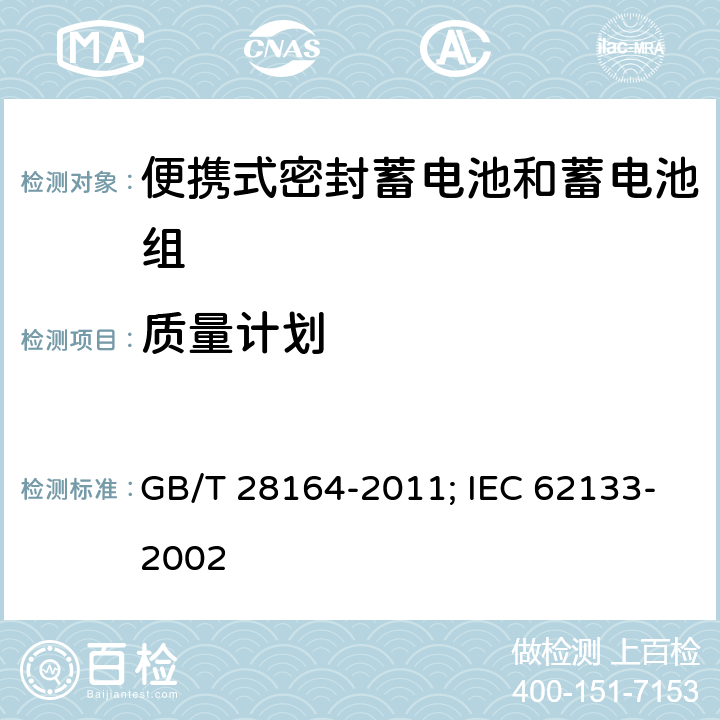 质量计划 含碱性或其它非酸性电解质的蓄电池和蓄电池组 便携式密封蓄电池和蓄电池组的安全性要求 GB/T 28164-2011; IEC 62133-2002 2.6