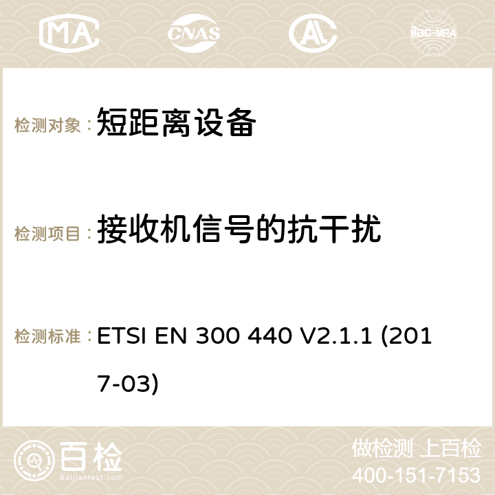 接收机信号的抗干扰 短距离设备（SRD）运行在频率范围为1GHz到40GHz,覆盖2014/53／号指令第3.2条的要求对于非特定无线电设备 ETSI EN 300 440 V2.1.1 (2017-03) 4.3.4