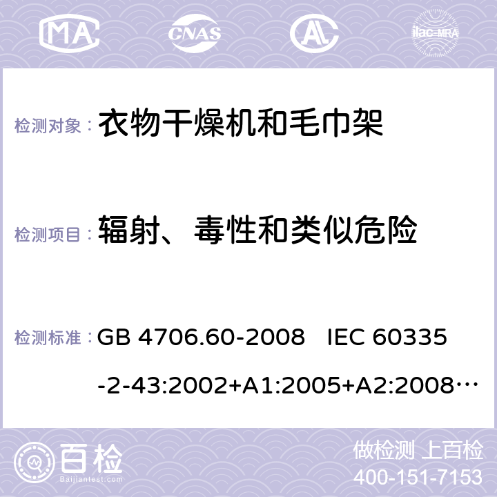 辐射、毒性和类似危险 家用和类似用途电器的安全 衣物干燥机和毛巾架的特殊要求 GB 4706.60-2008 IEC 60335-2-43:2002+A1:2005+A2:2008 IEC 60335-2-43:2017 EN 60335-2-43:2003+A1:2006+A2:2008 32