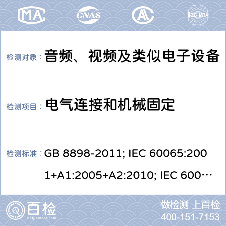 电气连接和机械固定 音频、视频及类似电子设备安全要求 GB 8898-2011; IEC 60065:2001+A1:2005+A2:2010; IEC 60065:2014; EN 60065:2002+A1:2006+A11:2008+A2:2010+A12:2011; EN 60065:2014; EN 60065:2014/A11:2017; J60065(H23) 17