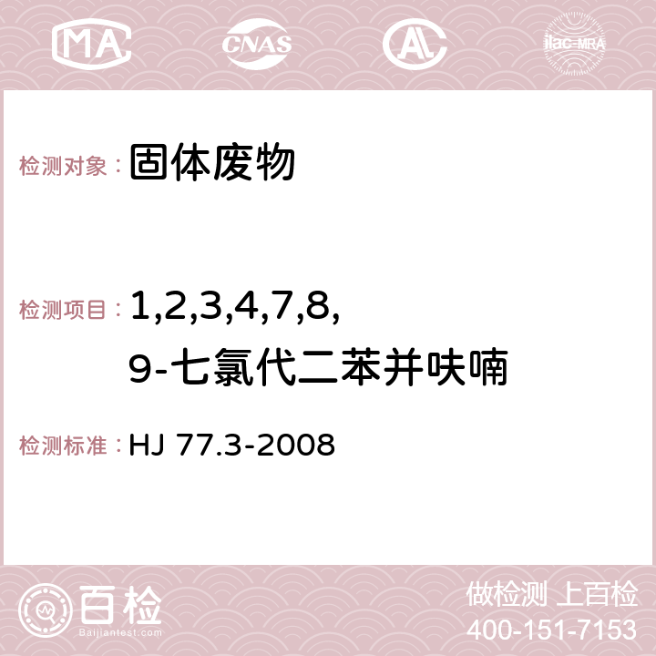 1,2,3,4,7,8,9-七氯代二苯并呋喃 固体废物 二噁英类的测定 同位素稀释高分辨气相色谱-高分辨质谱法 HJ 77.3-2008