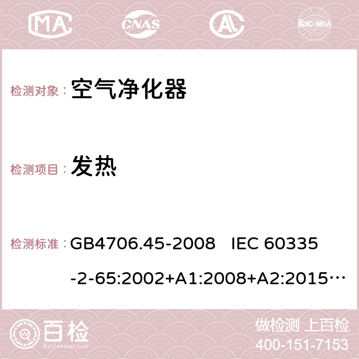 发热 家用和类似用途电器的安全 空气净化器的特殊要求 GB4706.45-2008 
IEC 60335-2-65:2002+A1:2008+A2:2015
EN60335-2-65:2003+A1:2008+A11:2012 第11章