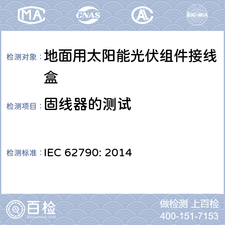 固线器的测试 地面用太阳能光伏组件接线盒技术条件 IEC 62790: 2014 5.3.21