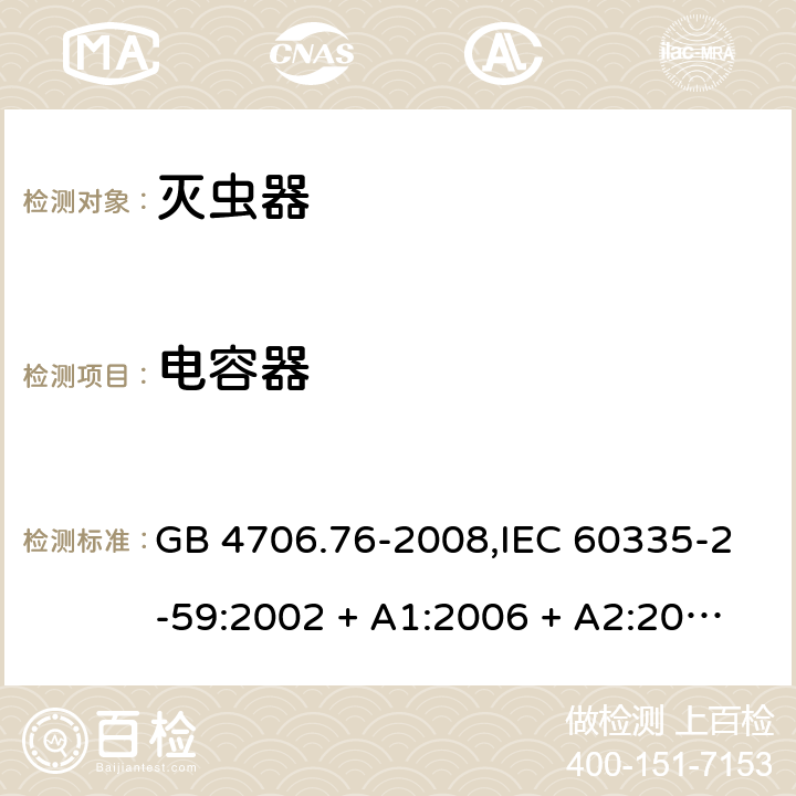 电容器 家用和类似用途电器的安全第2-59部分 灭虫器的特殊要求 GB 4706.76-2008,IEC 60335-2-59:2002 + A1:2006 + A2:2009,AS/NZS 60335.2.59:2005 + A1:2005 + A2:2006 + A3:2010,EN 60335-2-59:2003 + A1:2006 + A2:2009+A11:2018 附录F