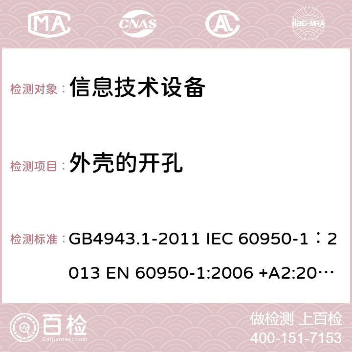 外壳的开孔 信息技术设备 安全 第一部分：通用要求 GB4943.1-2011 IEC 60950-1：2013 EN 60950-1:2006 +A2:2013 AS/NZS60950.1:2011 UL 60950:2007 4.6