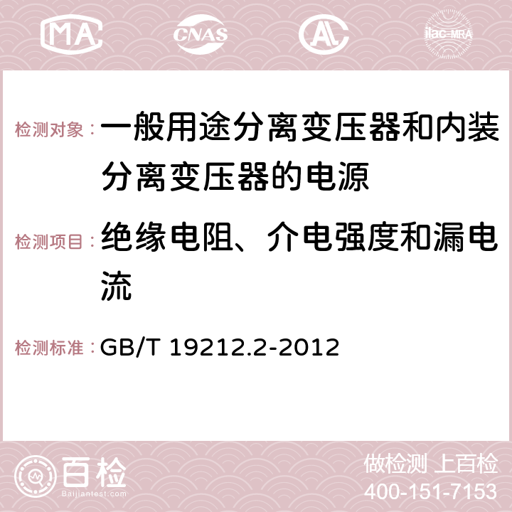 绝缘电阻、介电强度和漏电流 电力变压器、电源、电抗器和类似产品的安全第2部分：一般用途分离变压器和内装分离变压器的电源的特殊要求 GB/T 19212.2-2012 Cl.18