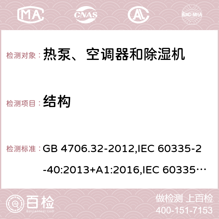 结构 家用和类似用途电器的安全 第2-40部分：热泵、空调器和除湿机的特殊要求 GB 4706.32-2012,IEC 60335-2-40:2013+A1:2016,IEC 60335-2-40:2018,AS/NZS 60335.2.40:2001+A1:2007,AS/NZS 60335.2.40:2006,AS/NZS 60335.2.40:2015,AS/NZS 60335.2.40:2019,EN 60335-2-40:2003+cor:2010+cor:2006+A11:2004+A12:2005+A1:2006+A2:2009+A13:2012+AC:2013 22