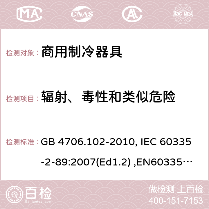 辐射、毒性和类似危险 家用和类似用途电器的安全　带嵌装或远置式制冷剂冷凝装置或压缩机的商用制冷器具的特殊要求 GB 4706.102-2010, IEC 60335-2-89:2007(Ed1.2) ,EN60335-2-89:2007 32