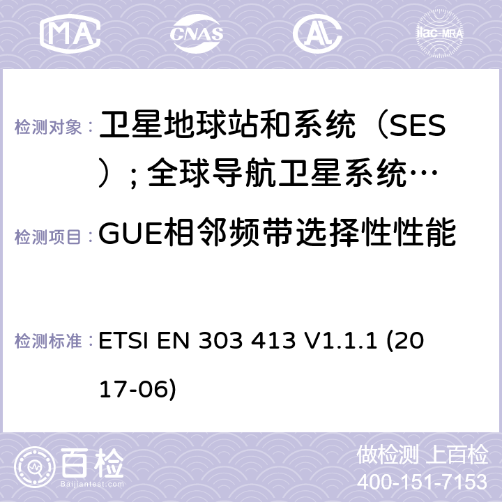 GUE相邻频带选择性性能 卫星基和系统（SES）; 全球导航卫星系统（GNSS）接收机; 在1164 MHz至1300 MHz和1559 MHz至1610 MHz频段内运行的无线电设备 
ETSI EN 303 413 V1.1.1 (2017-06) 4.2.1