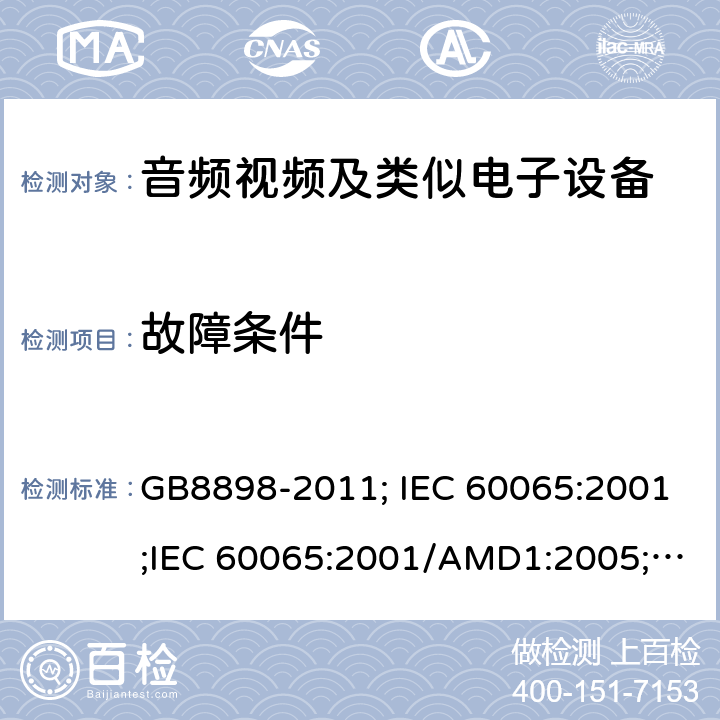 故障条件 音频视频及类似电子设备 安全要求 GB8898-2011; IEC 60065:2001;IEC 60065:2001/AMD1:2005;IEC 60065:2001/AMD2:2010;IEC 60065:2014;EN 60065:2014+AC:2016+A11:2017+AC:2018 11