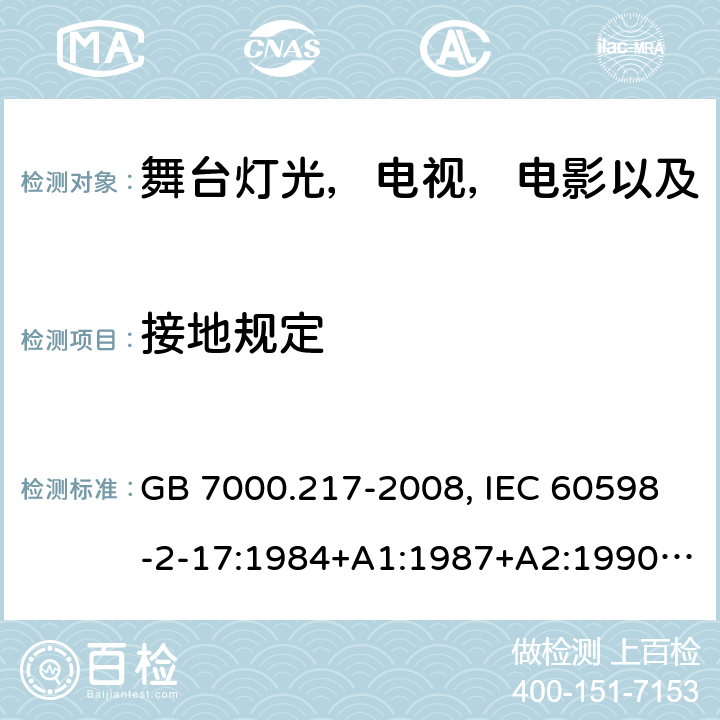 接地规定 灯具 第2-17部分：特殊要求 舞台灯光，电视，电影以及摄影场所（室内外）用灯具 GB 7000.217-2008, IEC 60598-2-17:1984+A1:1987+A2:1990,IEC 60598-2-17:2017, EN 60598-2-17:1989+A2:1991 8