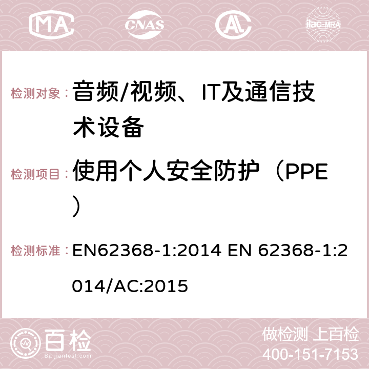 使用个人安全防护（PPE） 音频/视频，信息和通信技术设备 - 第1部分：安全要求 EN62368-1:2014 EN 62368-1:2014/AC:2015 7.4