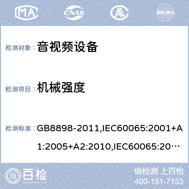 机械强度 音频、视频及类似电子设备安全要求 GB8898-2011,IEC60065:2001+A1:2005+A2:2010,IEC60065:2014,EN60065:2002+A1:2006+A11:2010+A2:2010+A12:2011,EN 60065:2014/AC:2016,UL60065:2003,UL 60065 Ed. 8 (2015),AS/NZS60065:2012,AS/NZS 60065:2012/Amdt 1:2015 12