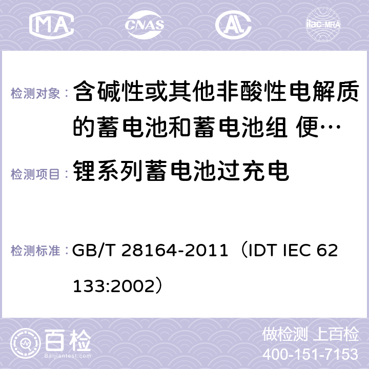 锂系列蓄电池过充电 含碱性或其他非酸性电解质的蓄电池和蓄电池组 便携式密封蓄电池和蓄电池组的安全性要求 GB/T 28164-2011
（IDT IEC 62133:2002） 4.3.9