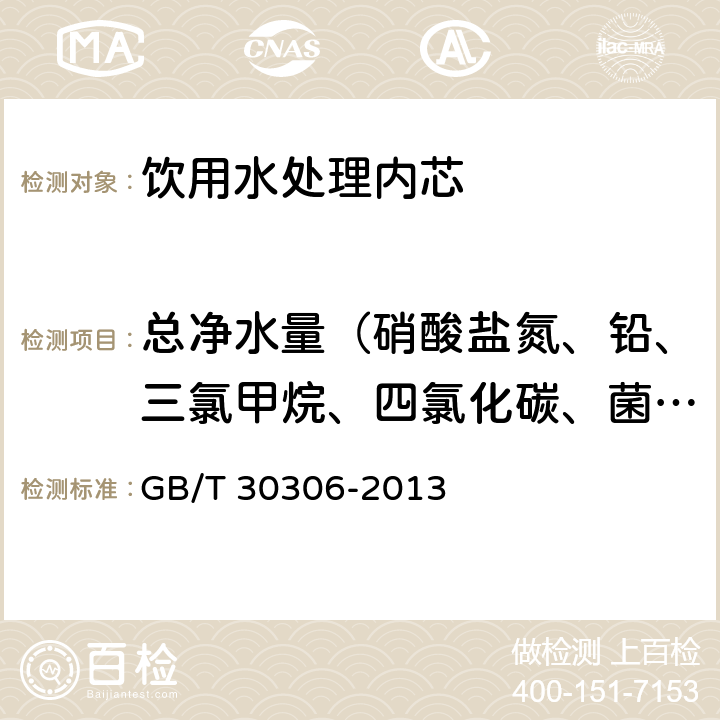 总净水量（硝酸盐氮、铅、三氯甲烷、四氯化碳、菌落总数、总大肠菌群、大肠埃希氏菌、耐热大肠菌群、银、（碘）碘化物、溴化物、溴酸盐、钠、游离余氯、锂、锶、锌、碘化物、偏硅酸、硒、游离二氧化碳、溶解性总固体、甲醛、其他） 家用和类似用途饮用水处理内芯 GB/T 30306-2013 6.5.8