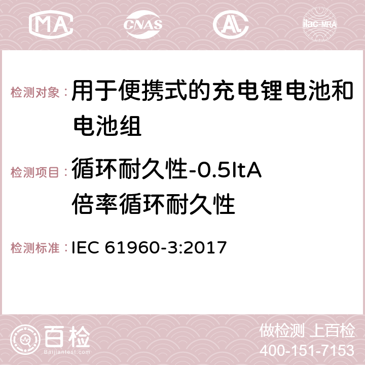 循环耐久性-0.5ItA倍率循环耐久性 含碱性或其它非酸性电解质的蓄电池和电池组 便携式应用的充电锂电池和电池组 - 第3部分：方形和圆柱形锂蓄电池及其制成的蓄电池组 IEC 61960-3:2017 7.6.3