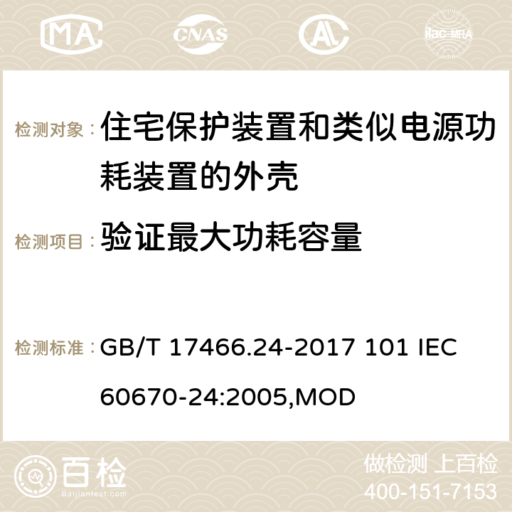 验证最大功耗容量 家用和类似用途固定式电气装置的电器附件安装盒和外壳 第24部分：住宅保护装置和类似电源功耗装置的外壳的特殊要求 GB/T 17466.24-2017 101 IEC 60670-24:2005,MOD 101